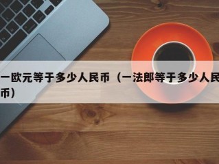 一欧元等于多少人民币（一法郎等于多少人民币）