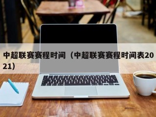 中超联赛赛程时间（中超联赛赛程时间表2021）