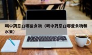 喝中药忌口哪些食物（喝中药忌口哪些食物和水果）