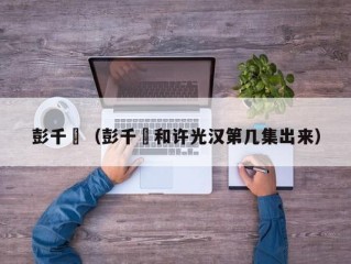 彭千祐（彭千祐和许光汉第几集出来）