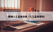 眼睛人工晶体价格（人工晶体贵吗）