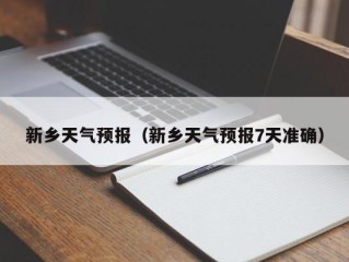 新乡天气预报（新乡天气预报7天准确）