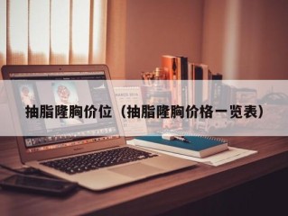抽脂隆胸价位（抽脂隆胸价格一览表）
