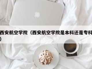 西安航空学院（西安航空学院是本科还是专科）