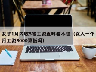 女子1月内收5笔工资直呼看不懂（女人一个月工资5000算低吗）