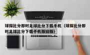 球探比分即时足球比分下载手机（球探比分即时足球比分下载手机版旧版）