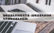加味逍遥丸的功效与作用（加味逍遥丸的功效与作用和逍遥丸的区别）