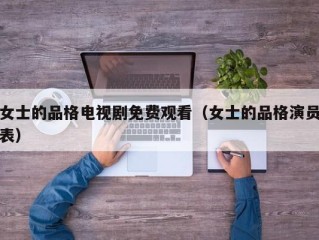 女士的品格电视剧免费观看（女士的品格演员表）