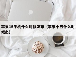 苹果15手机什么时候发布（苹果十五什么时候出）
