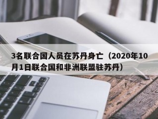 3名联合国人员在苏丹身亡（2020年10月1日联合国和非洲联盟驻苏丹）