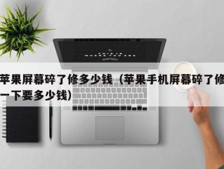 苹果屏幕碎了修多少钱（苹果手机屏幕碎了修一下要多少钱）