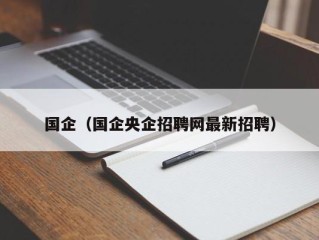 国企（国企央企招聘网最新招聘）