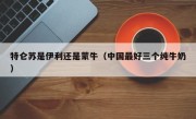 特仑苏是伊利还是蒙牛（中国最好三个纯牛奶）
