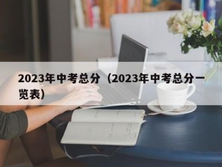 2023年中考总分（2023年中考总分一览表）