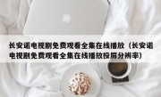 长安诺电视剧免费观看全集在线播放（长安诺电视剧免费观看全集在线播放投屏分辨率）