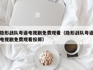 隐形战队粤语电视剧免费观看（隐形战队粤语电视剧免费观看投屏）