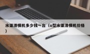 水渠滑模机多少钱一台（u型水渠滑模机价格）