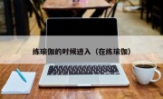 练瑜伽的时候进入（在练瑜伽）