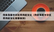 传承发展中华优秀传统文化（传承发展中华优秀传统文化需要做到）