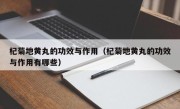 杞菊地黄丸的功效与作用（杞菊地黄丸的功效与作用有哪些）
