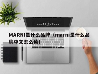 MARNI是什么品牌（marni是什么品牌中文怎么读）