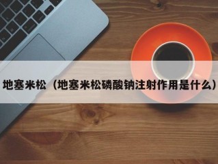地塞米松（地塞米松磷酸钠注射作用是什么）