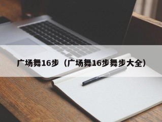 广场舞16步（广场舞16步舞步大全）