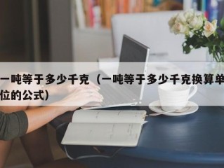 一吨等于多少千克（一吨等于多少千克换算单位的公式）