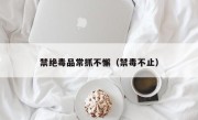 禁绝毒品常抓不懈（禁毒不止）