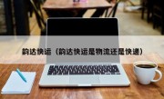 韵达快运（韵达快运是物流还是快递）