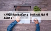 三线轮回女主姐姐怎么了（三线轮回 男主到底怎么了）