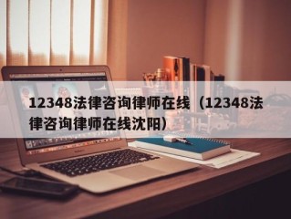 12348法律咨询律师在线（12348法律咨询律师在线沈阳）