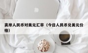 离岸人民币对美元汇率（今日人民币兑美元价格）