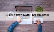 cp是什么意思?（cp是什么意思网络热词）
