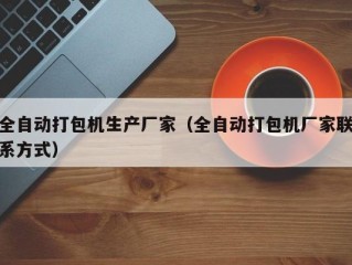 全自动打包机生产厂家（全自动打包机厂家联系方式）