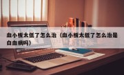 血小板太低了怎么治（血小板太低了怎么治是白血病吗）
