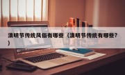 清明节传统风俗有哪些（清明节传统有哪些?）