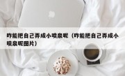 咋能把自己弄成小喷泉呢（咋能把自己弄成小喷泉呢图片）