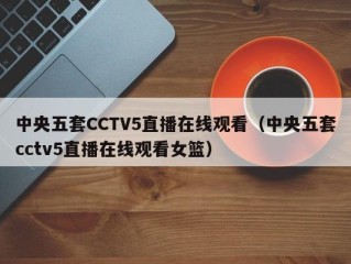 中央五套CCTV5直播在线观看（中央五套cctv5直播在线观看女篮）