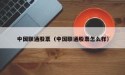 中国联通股票（中国联通股票怎么样）