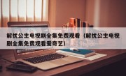 解忧公主电视剧全集免费观看（解忧公主电视剧全集免费观看爱奇艺）