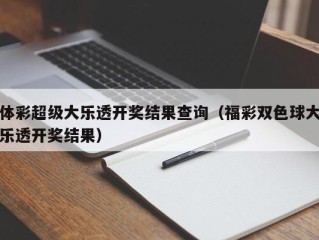 体彩超级大乐透开奖结果查询（福彩双色球大乐透开奖结果）