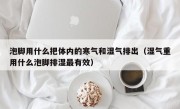 泡脚用什么把体内的寒气和湿气排出（湿气重用什么泡脚排湿最有效）