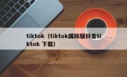 tiktok（tiktok国际版抖音tiktok 下载）