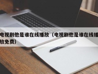 电视剧他是谁在线播放（电视剧他是谁在线播放免费）