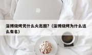 淄博烧烤凭什么火出圈?（淄博烧烤为什么这么有名）