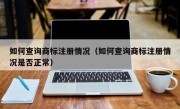 如何查询商标注册情况（如何查询商标注册情况是否正常）