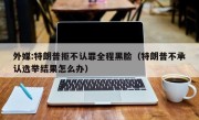 外媒:特朗普拒不认罪全程黑脸（特朗普不承认选举结果怎么办）