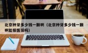 北京种牙多少钱一颗啊（北京种牙多少钱一颗啊能报医保吗）