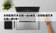太阳能路灯多少钱一台6米杆（太阳能路灯多少钱一根6米）